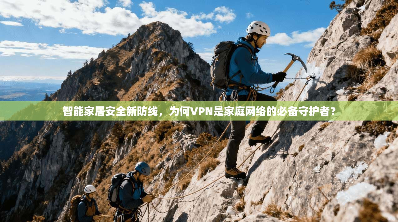智能家居安全新防线，为何VPN是家庭网络的必备守护者？
