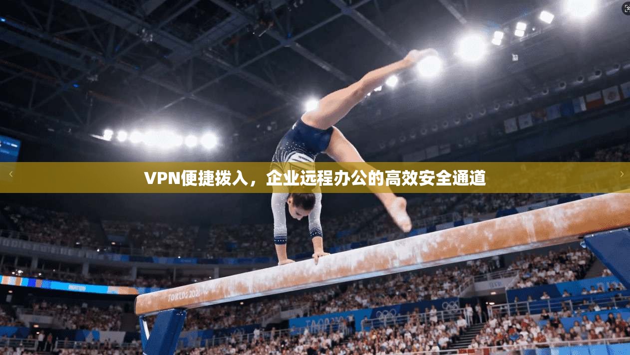 VPN便捷拨入，企业远程办公的高效安全通道