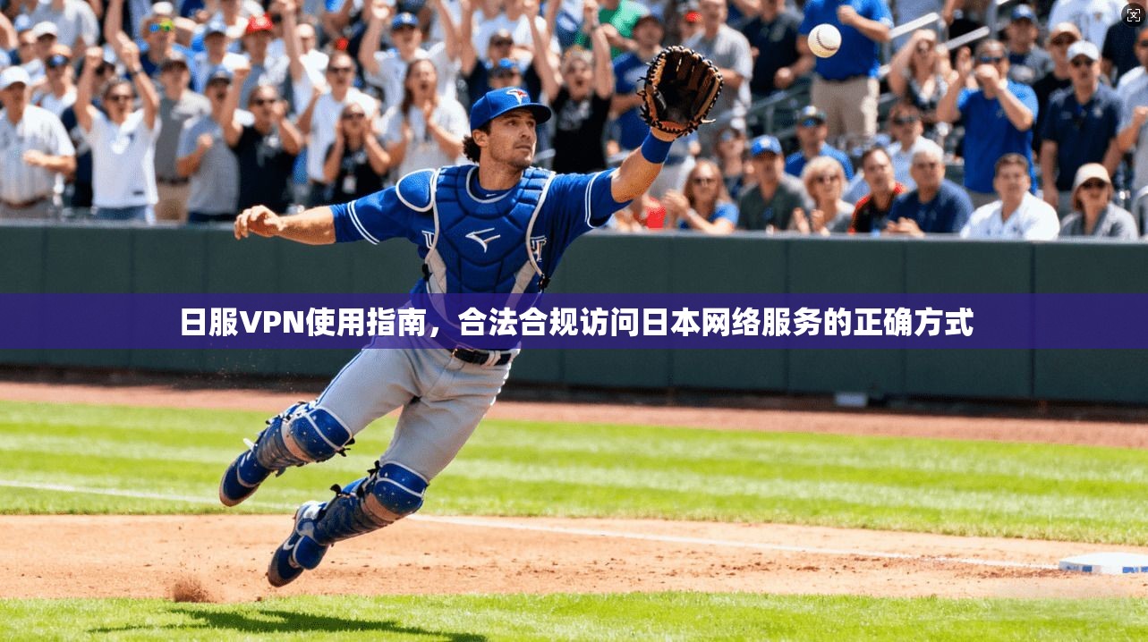 日服VPN使用指南，合法合规访问日本网络服务的正确方式