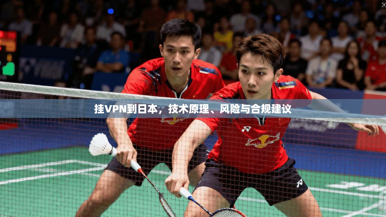 挂VPN到日本，技术原理、风险与合规建议