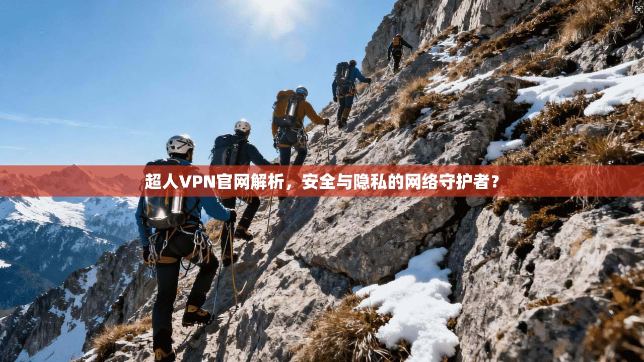 超人VPN官网解析，安全与隐私的网络守护者？