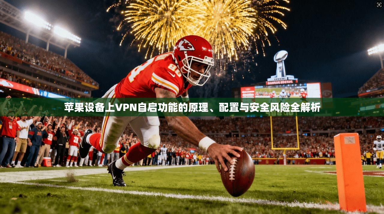 苹果设备上VPN自启功能的原理、配置与安全风险全解析
