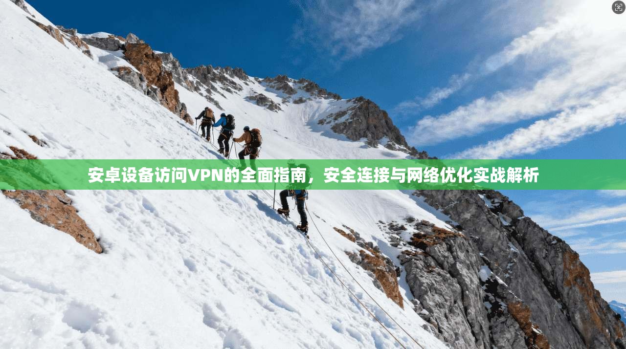 安卓设备访问VPN的全面指南，安全连接与网络优化实战解析