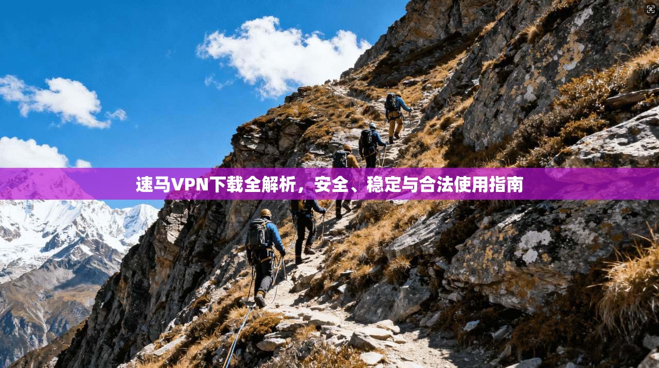 速马VPN下载全解析，安全、稳定与合法使用指南