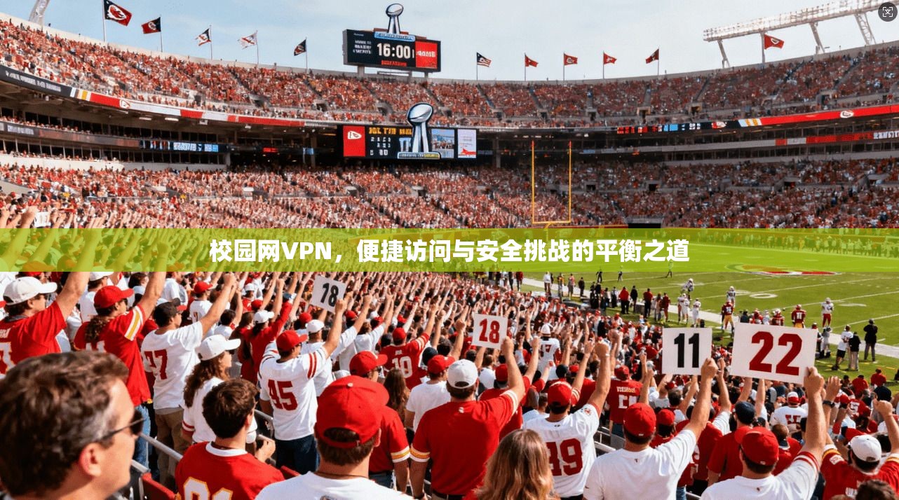 校园网VPN，便捷访问与安全挑战的平衡之道