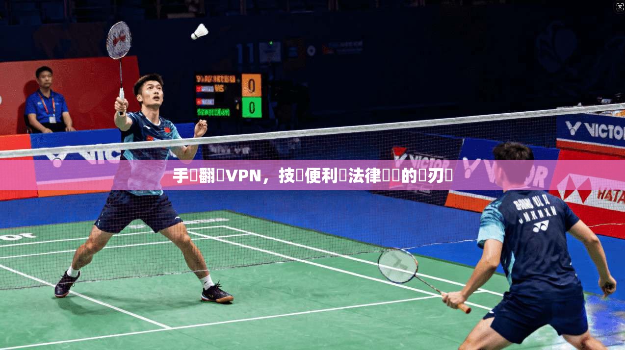 手機翻牆VPN，技術便利與法律風險的雙刃劍