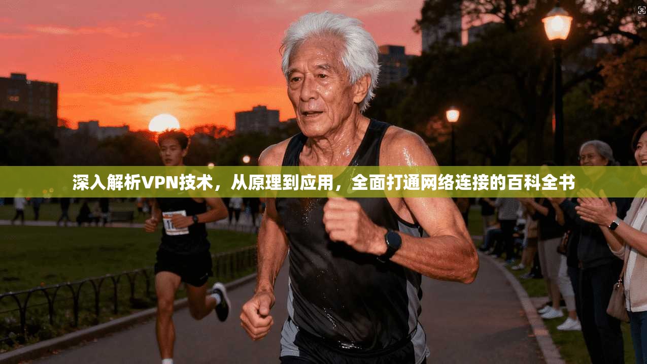 深入解析VPN技术，从原理到应用，全面打通网络连接的百科全书
