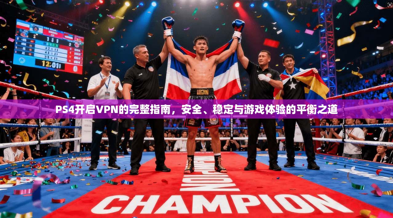 PS4开启VPN的完整指南，安全、稳定与游戏体验的平衡之道