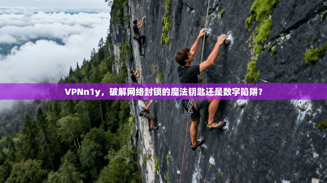 VPNn1y，破解网络封锁的魔法钥匙还是数字陷阱？