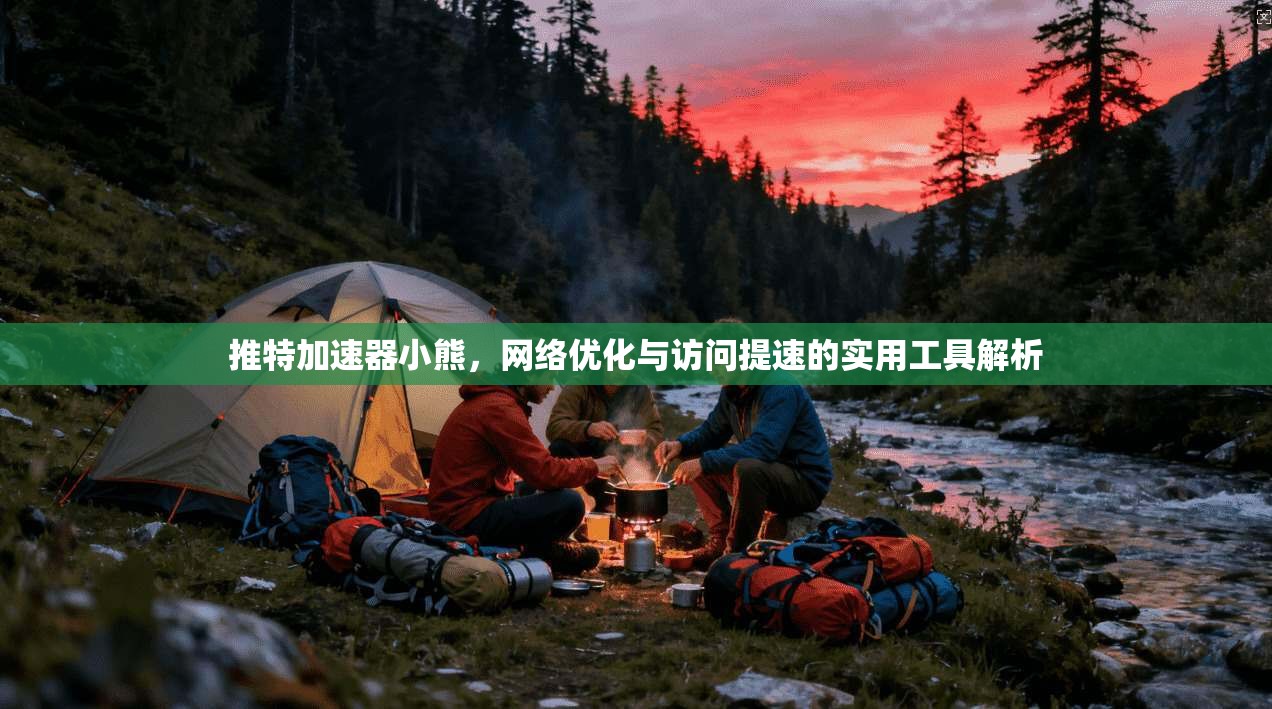 推特加速器小熊，网络优化与访问提速的实用工具解析