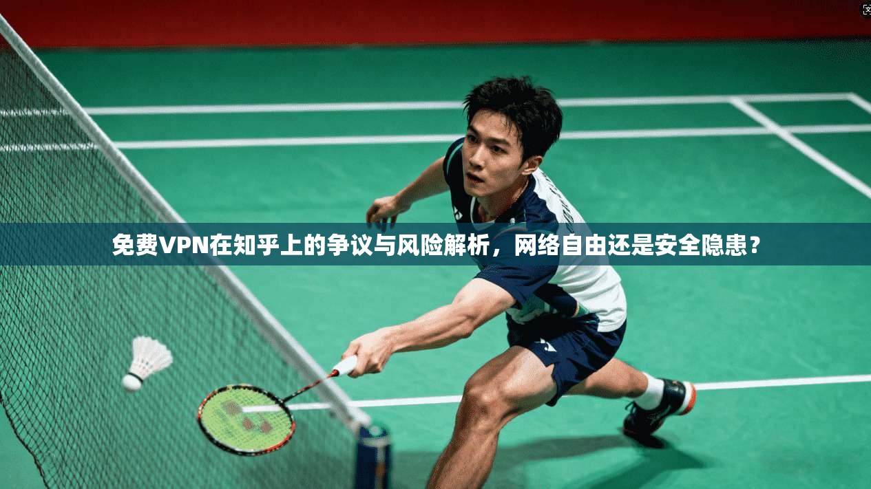 免费VPN在知乎上的争议与风险解析，网络自由还是安全隐患？