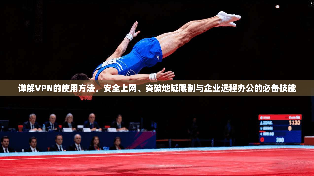 详解VPN的使用方法，安全上网、突破地域限制与企业远程办公的必备技能