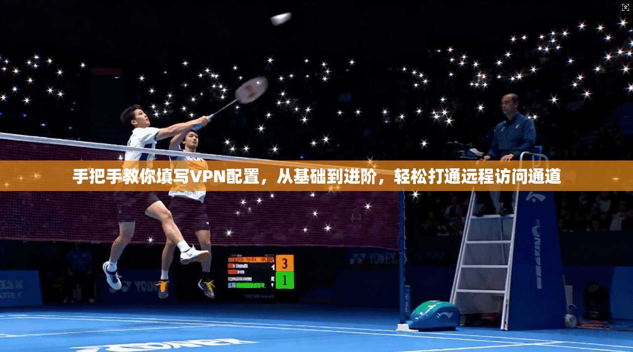 手把手教你填写VPN配置，从基础到进阶，轻松打通远程访问通道