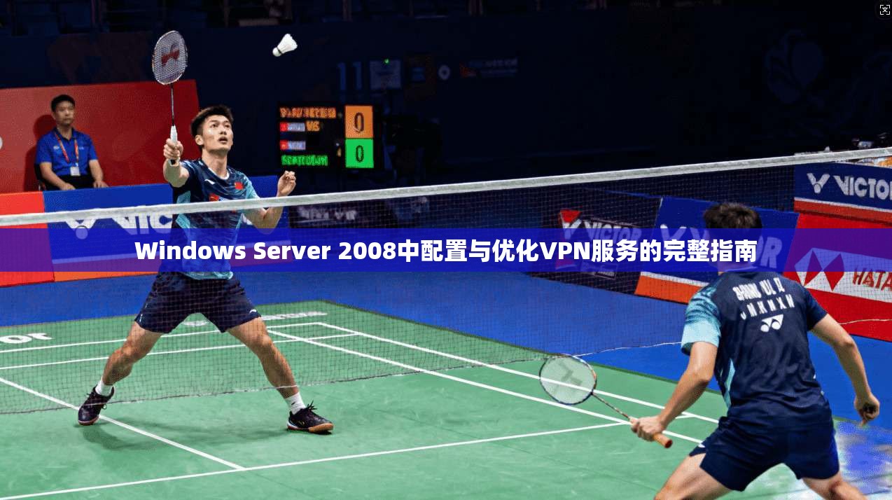 Windows Server 2008中配置与优化VPN服务的完整指南