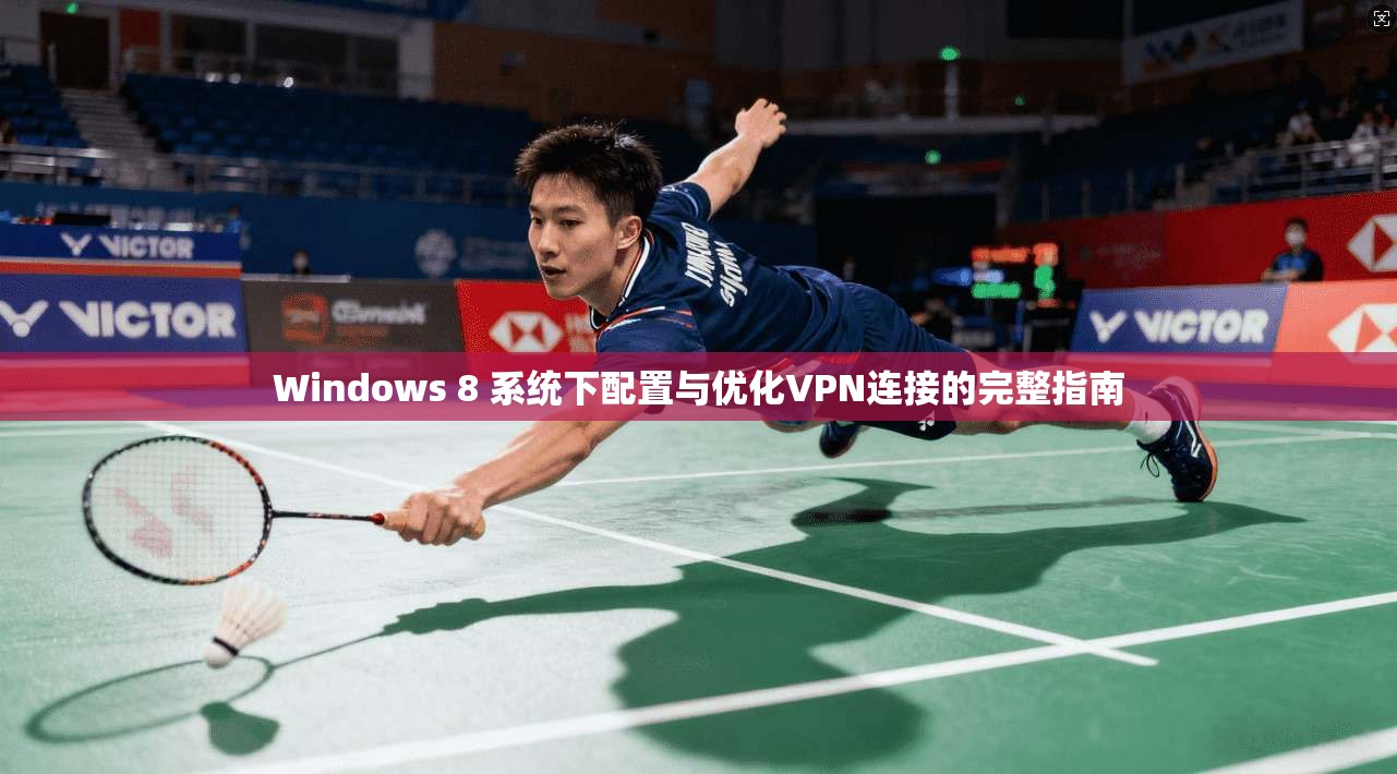 Windows 8 系统下配置与优化VPN连接的完整指南