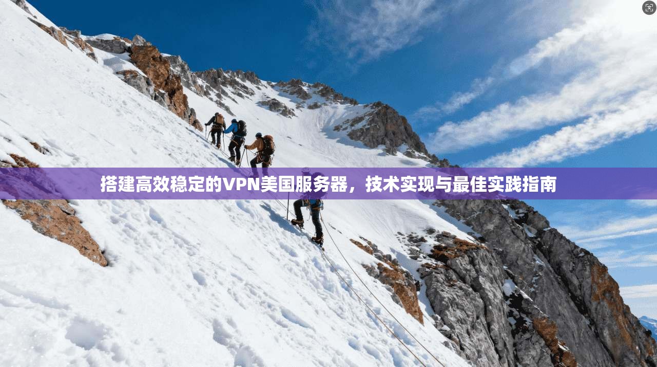 搭建高效稳定的VPN美国服务器，技术实现与最佳实践指南