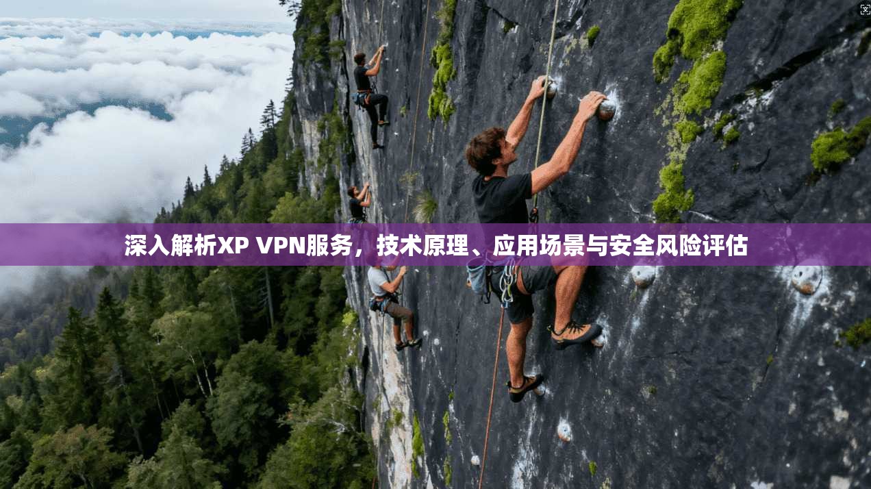 深入解析XP VPN服务，技术原理、应用场景与安全风险评估