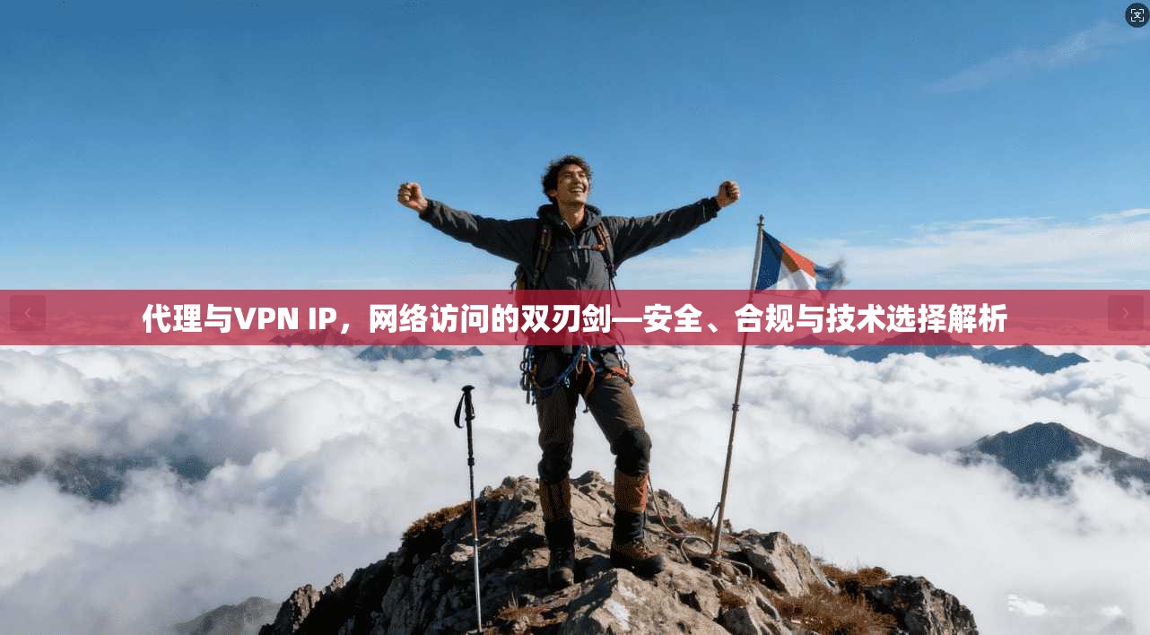 代理与VPN IP，网络访问的双刃剑—安全、合规与技术选择解析