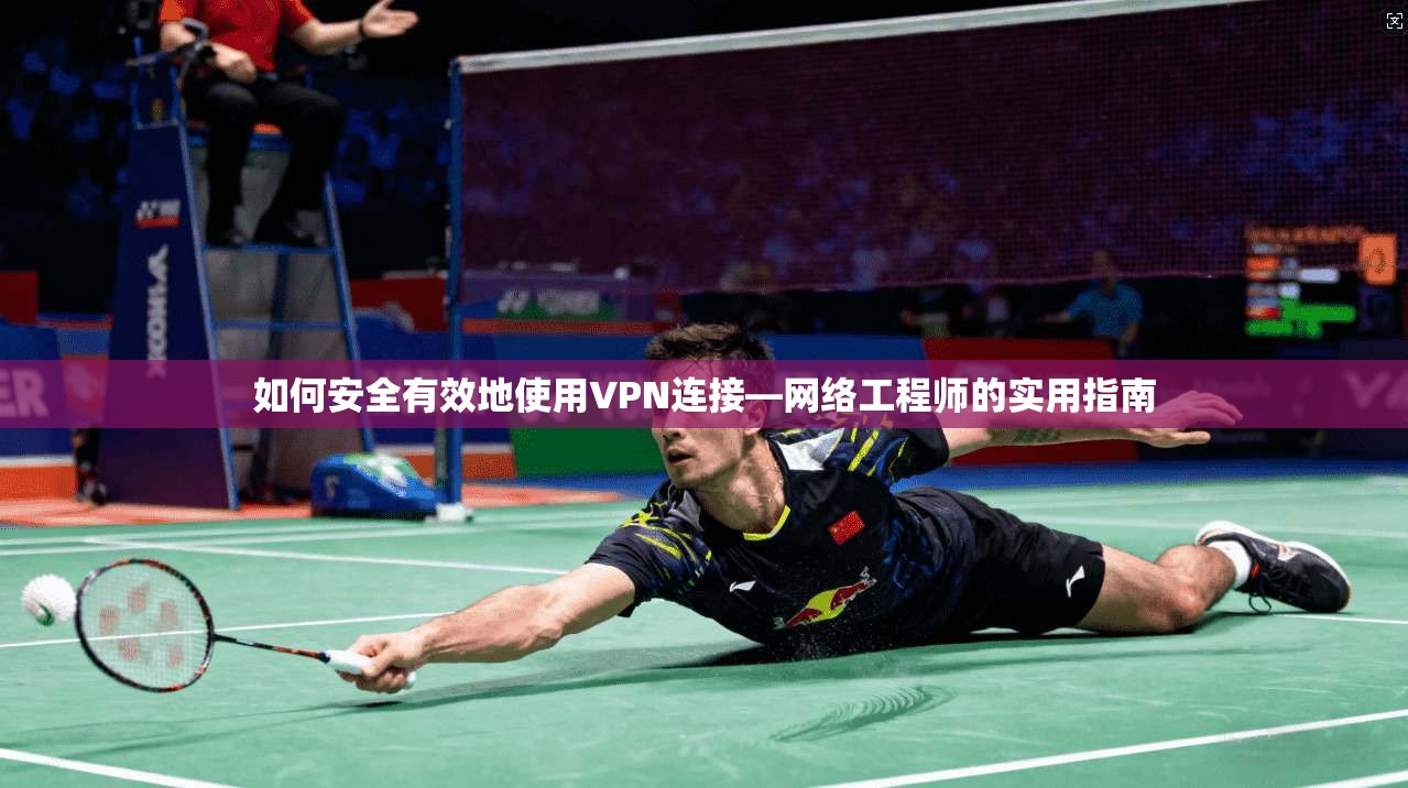 如何安全有效地使用VPN连接—网络工程师的实用指南