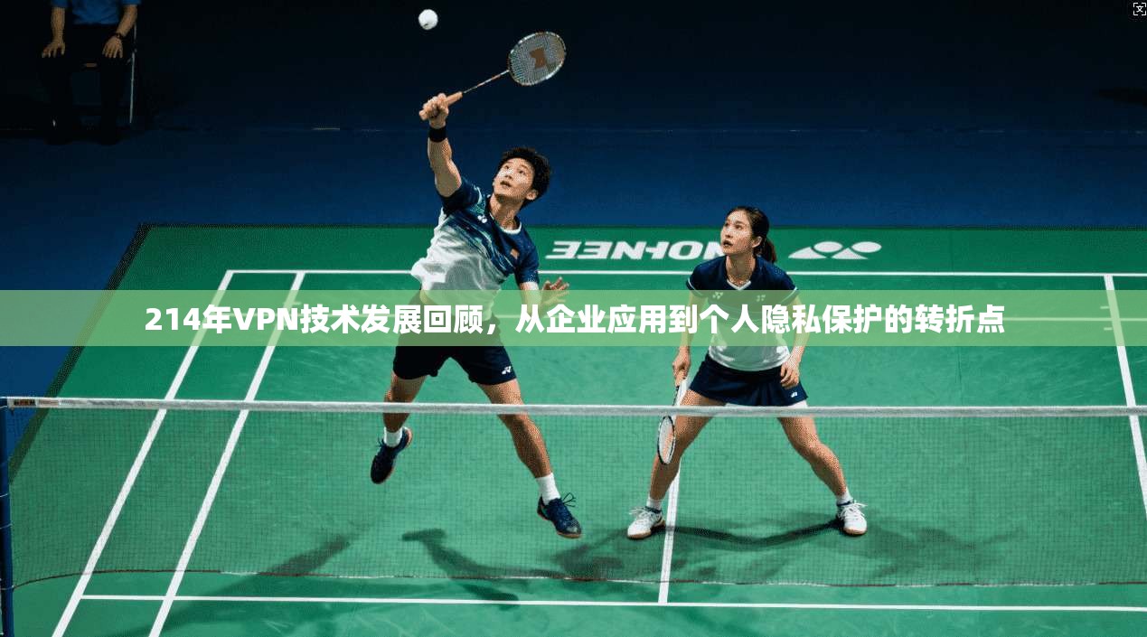 214年VPN技术发展回顾，从企业应用到个人隐私保护的转折点
