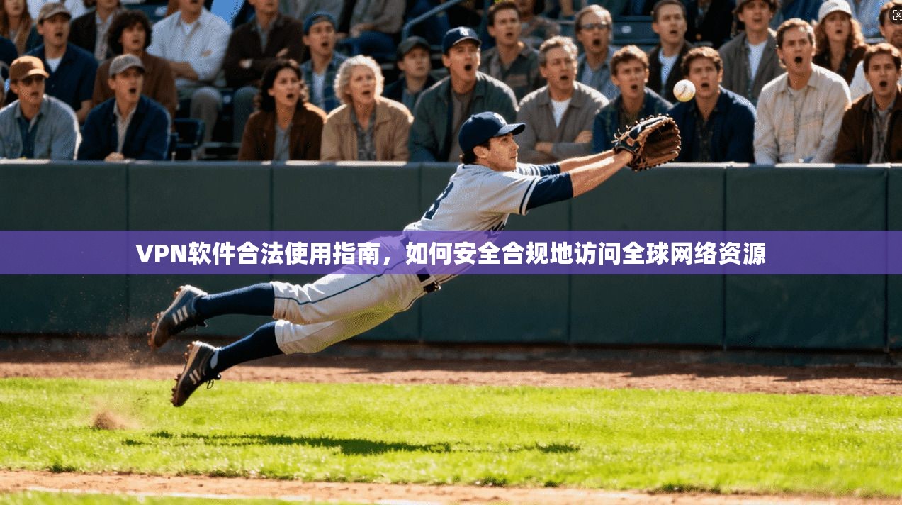 VPN软件合法使用指南，如何安全合规地访问全球网络资源