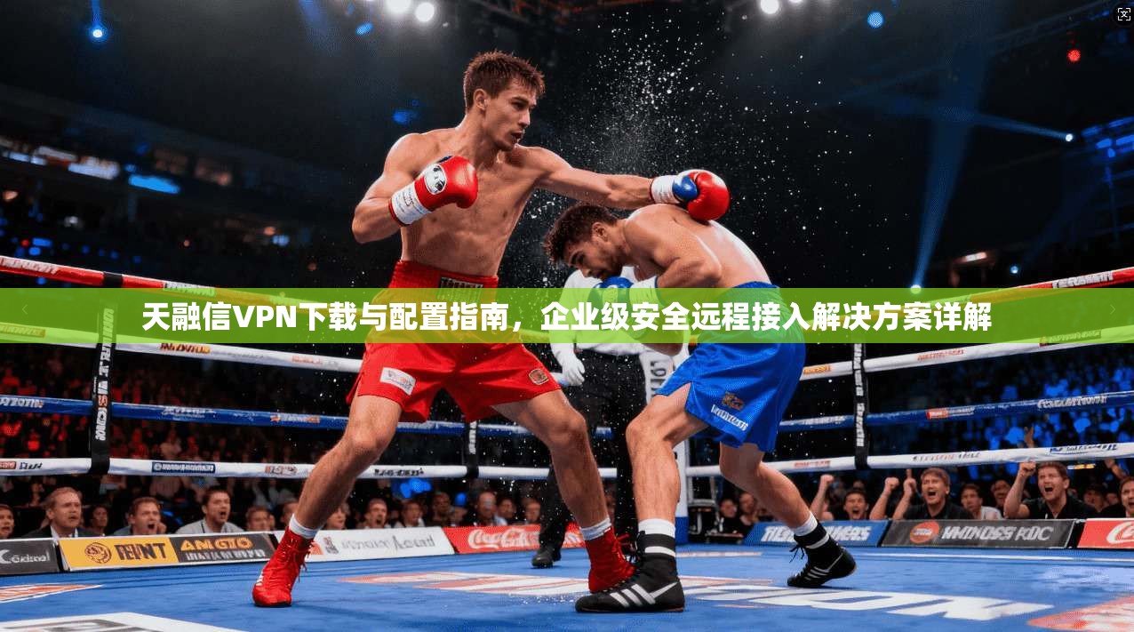 天融信VPN下载与配置指南，企业级安全远程接入解决方案详解
