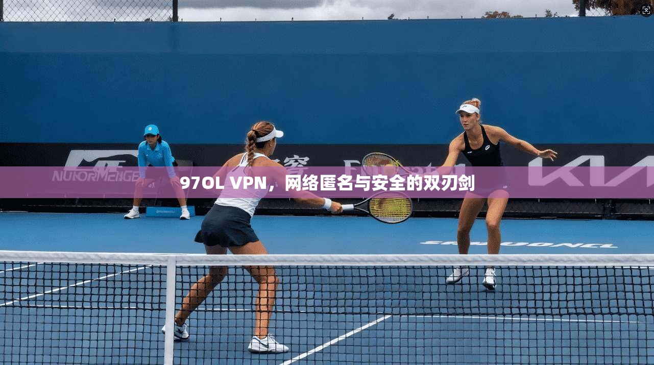 97OL VPN，网络匿名与安全的双刃剑
