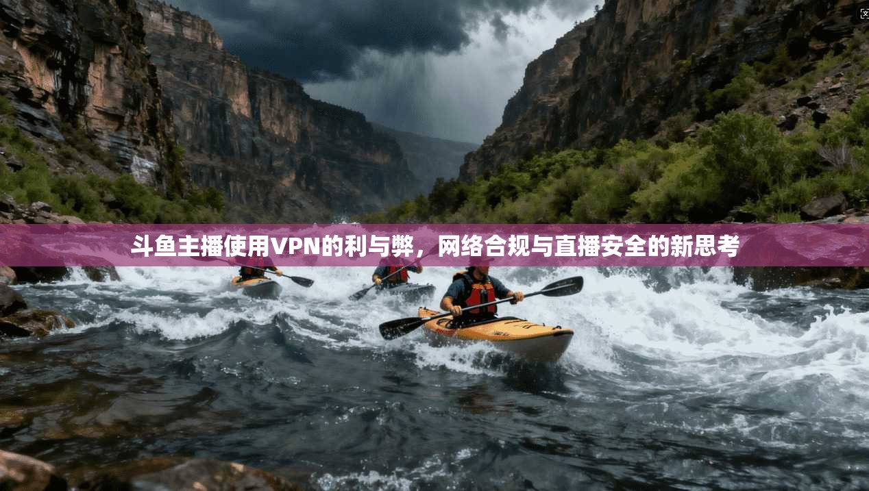 斗鱼主播使用VPN的利与弊，网络合规与直播安全的新思考