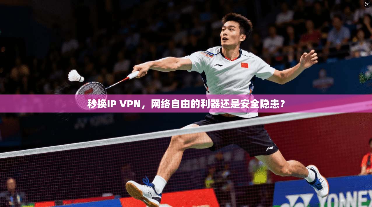 秒换IP VPN，网络自由的利器还是安全隐患？