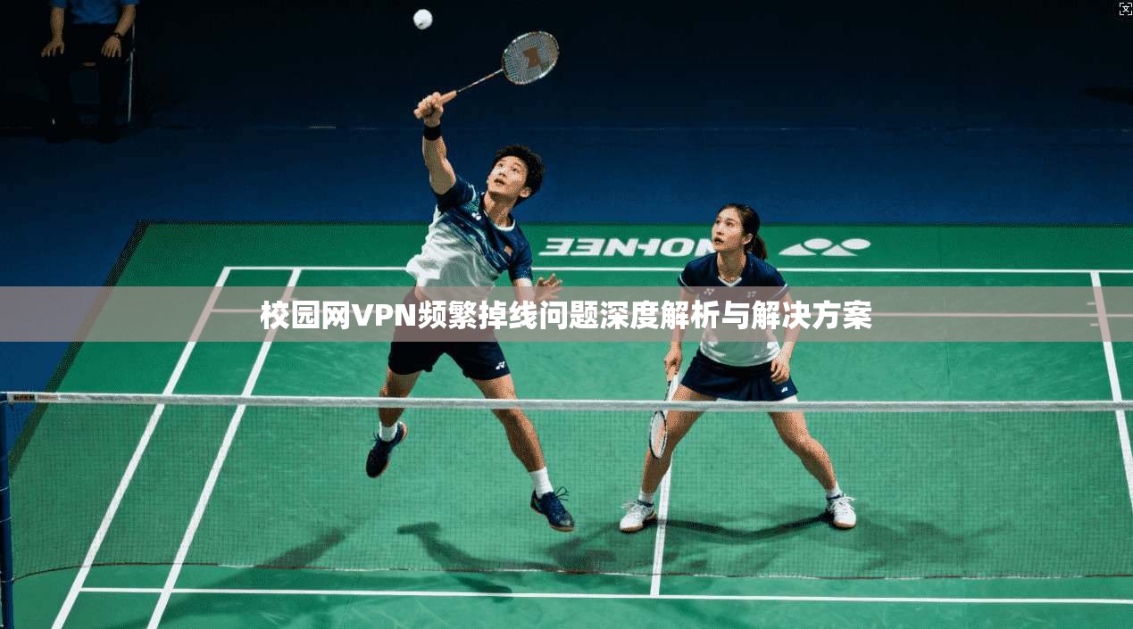 校园网VPN频繁掉线问题深度解析与解决方案