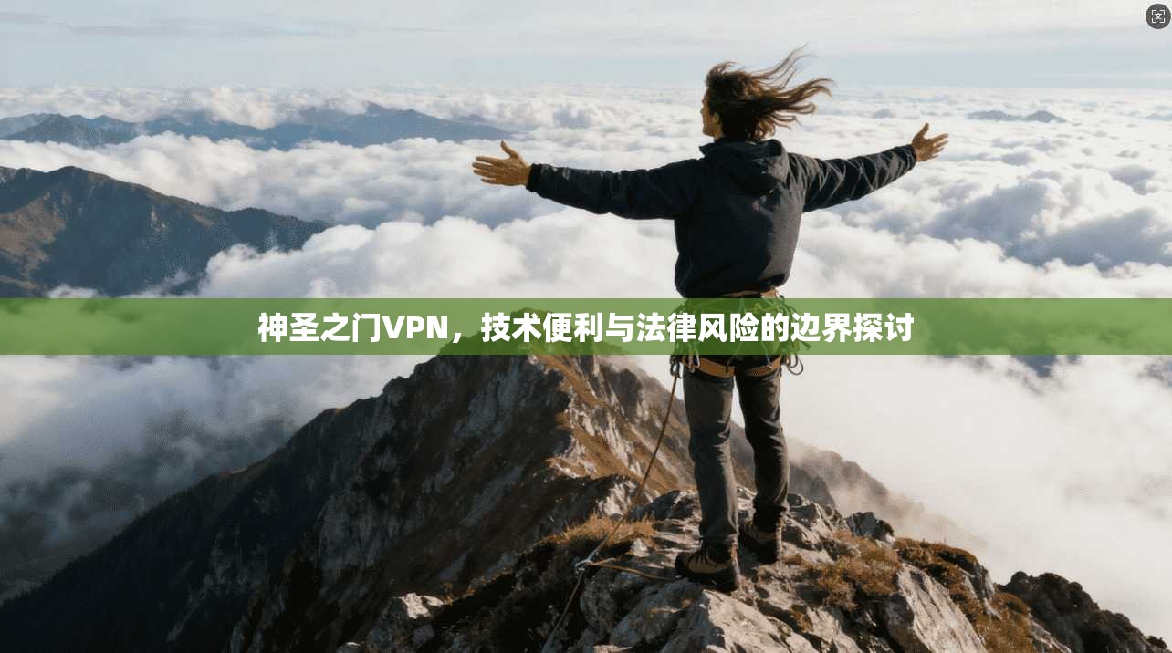 神圣之门VPN，技术便利与法律风险的边界探讨