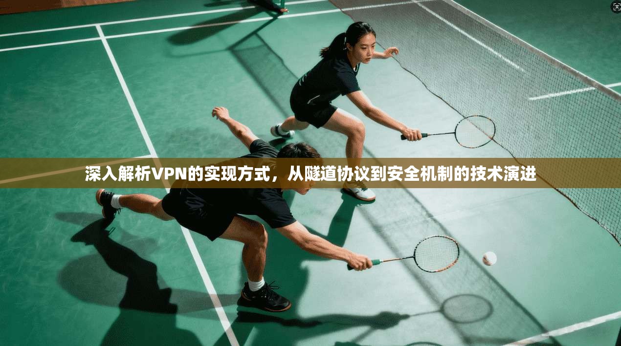 深入解析VPN的实现方式，从隧道协议到安全机制的技术演进