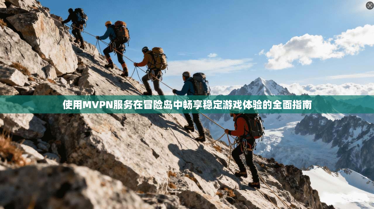 使用MVPN服务在冒险岛中畅享稳定游戏体验的全面指南