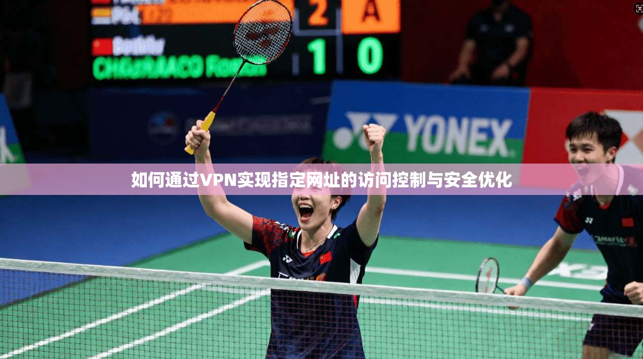如何通过VPN实现指定网址的访问控制与安全优化