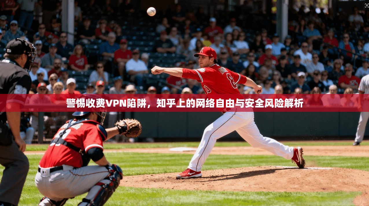 警惕收费VPN陷阱，知乎上的网络自由与安全风险解析