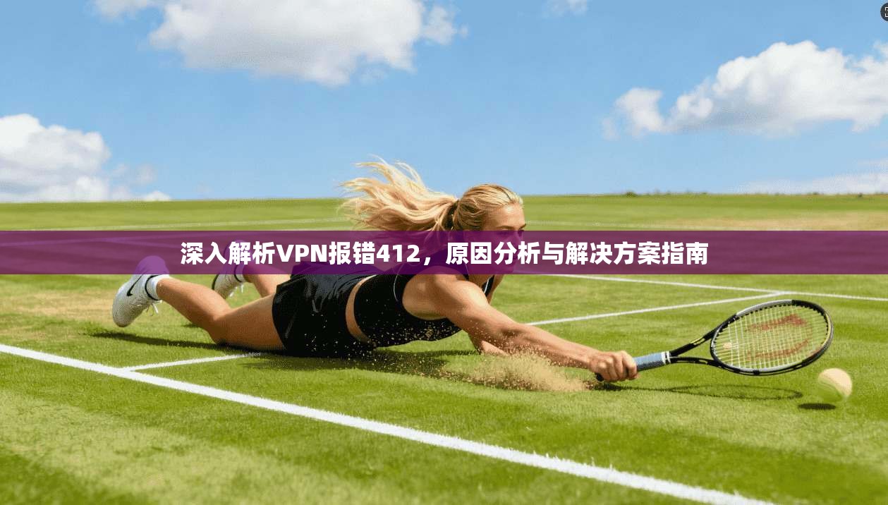 深入解析VPN报错412，原因分析与解决方案指南