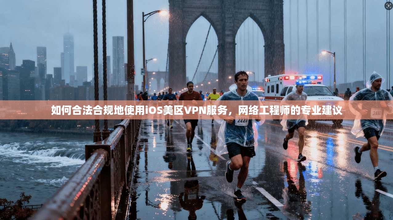 如何合法合规地使用iOS美区VPN服务，网络工程师的专业建议