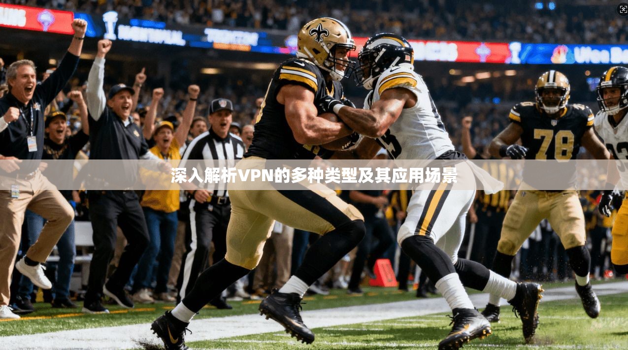深入解析VPN的多种类型及其应用场景