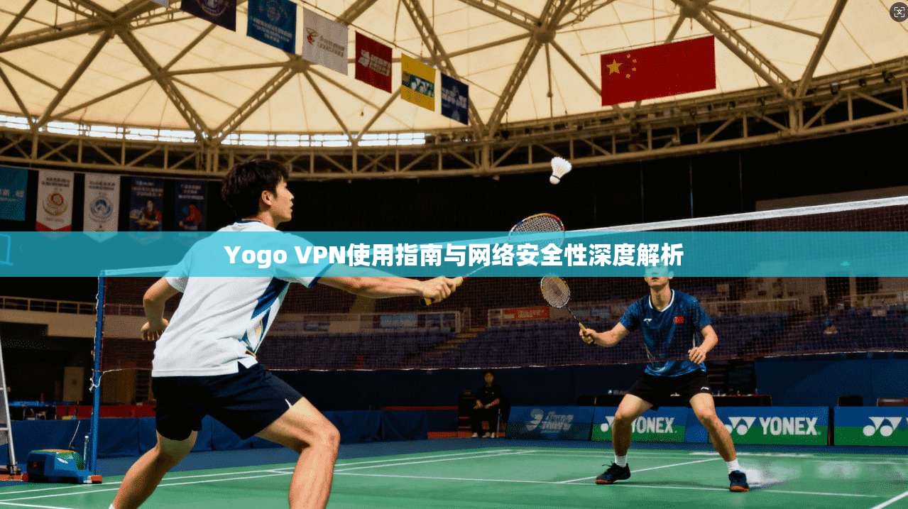 Yogo VPN使用指南与网络安全性深度解析