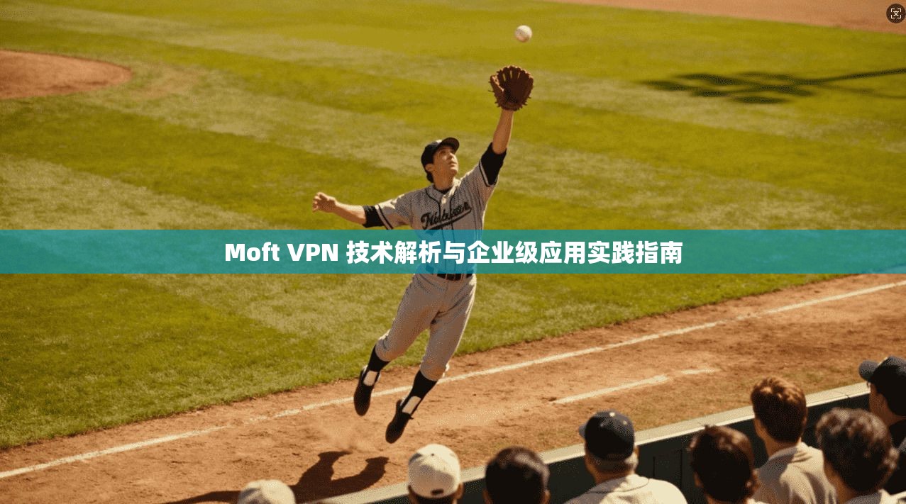 Moft VPN 技术解析与企业级应用实践指南