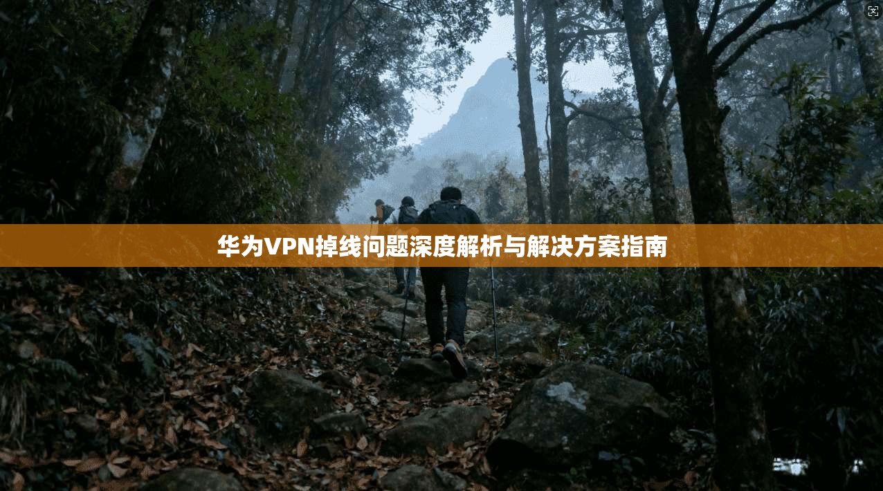 华为VPN掉线问题深度解析与解决方案指南
