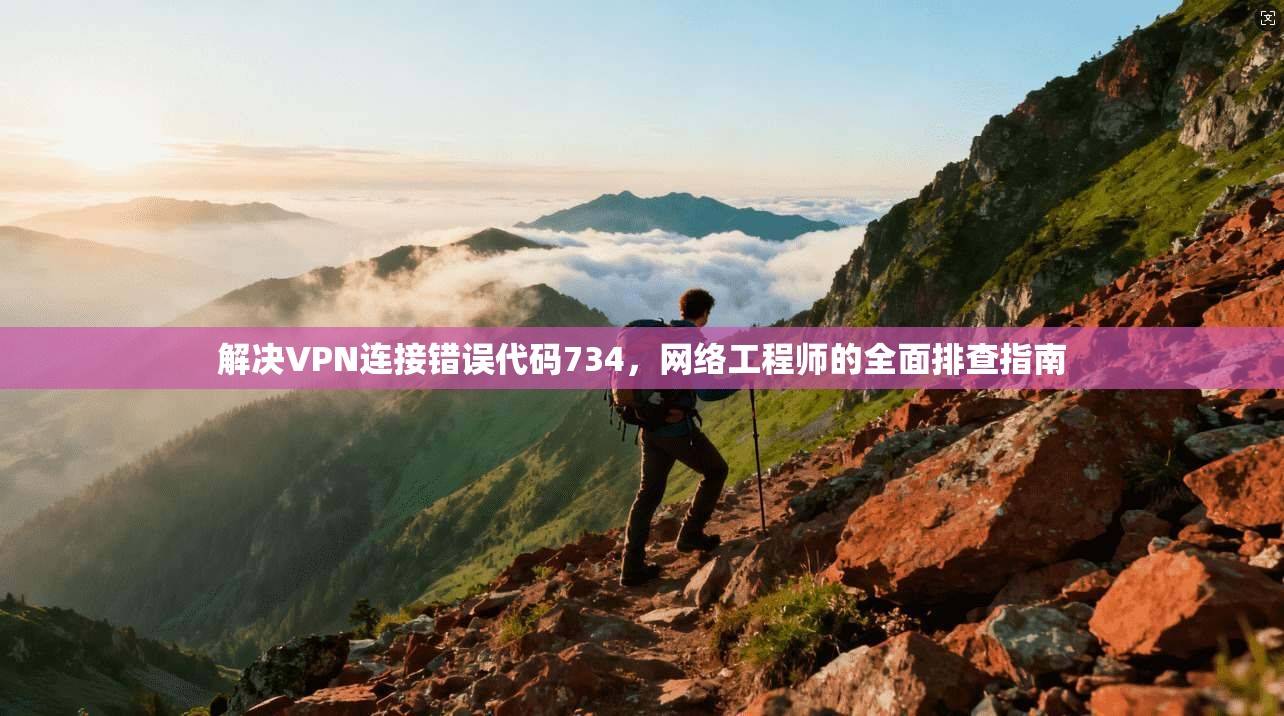 解决VPN连接错误代码734，网络工程师的全面排查指南