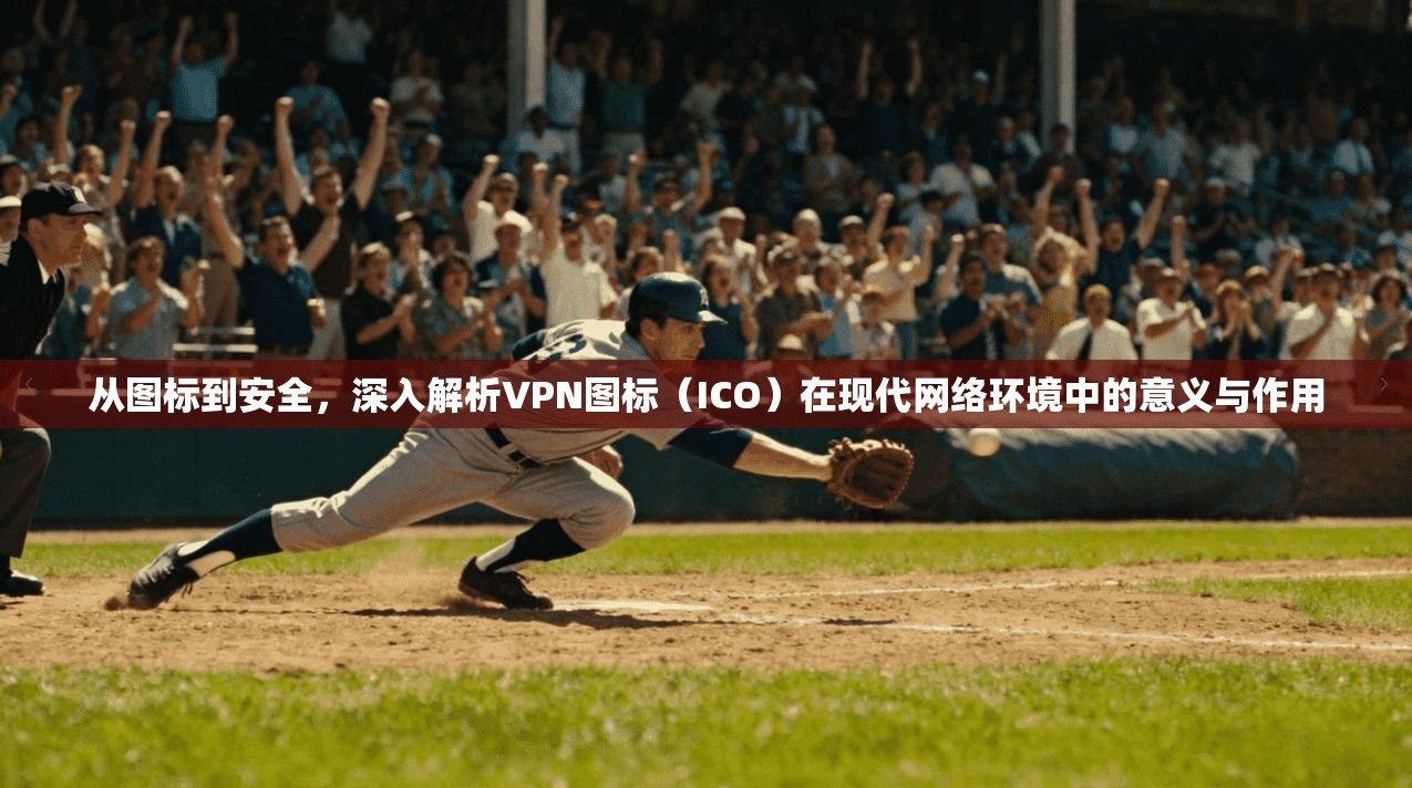 从图标到安全，深入解析VPN图标（ICO）在现代网络环境中的意义与作用