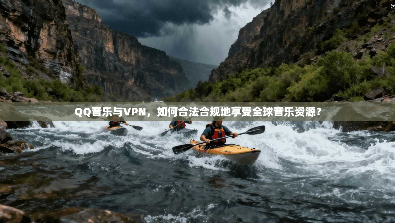 QQ音乐与VPN，如何合法合规地享受全球音乐资源？