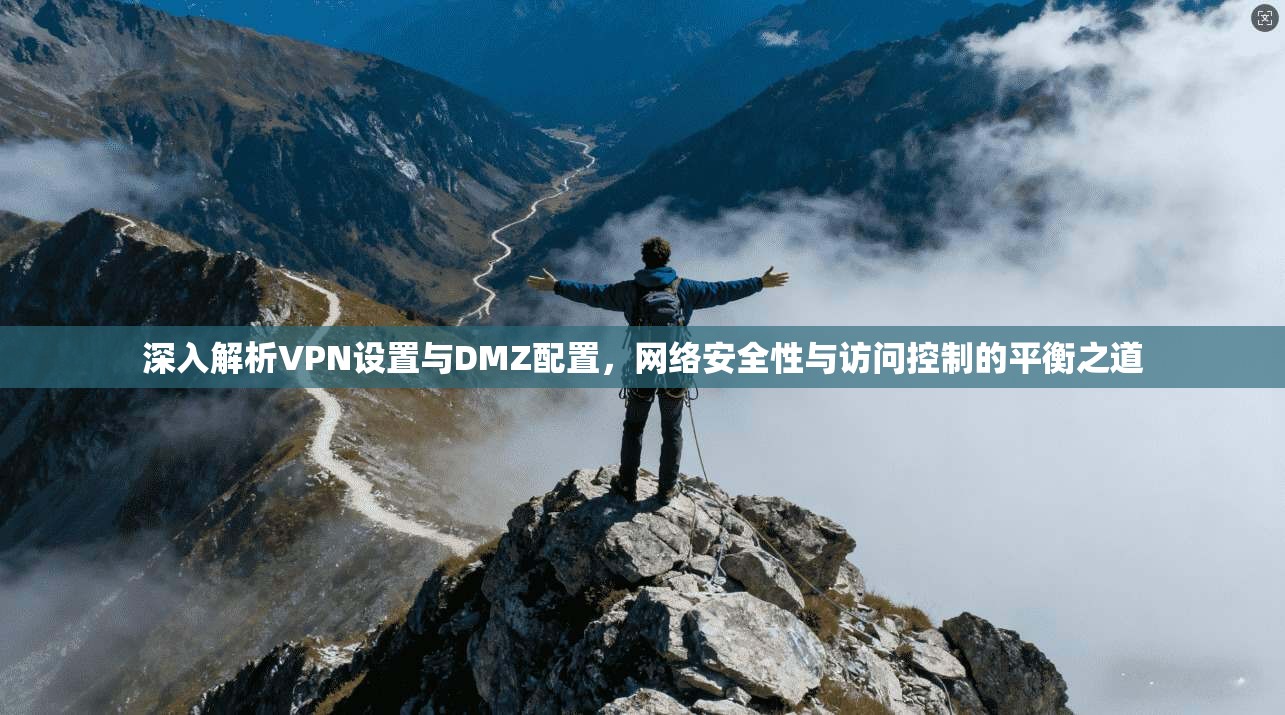 深入解析VPN设置与DMZ配置，网络安全性与访问控制的平衡之道