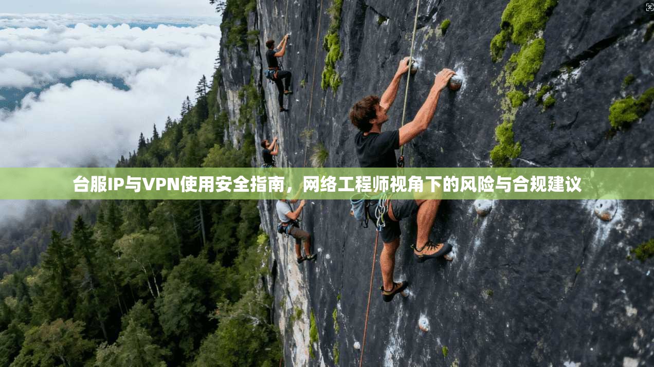 台服IP与VPN使用安全指南，网络工程师视角下的风险与合规建议