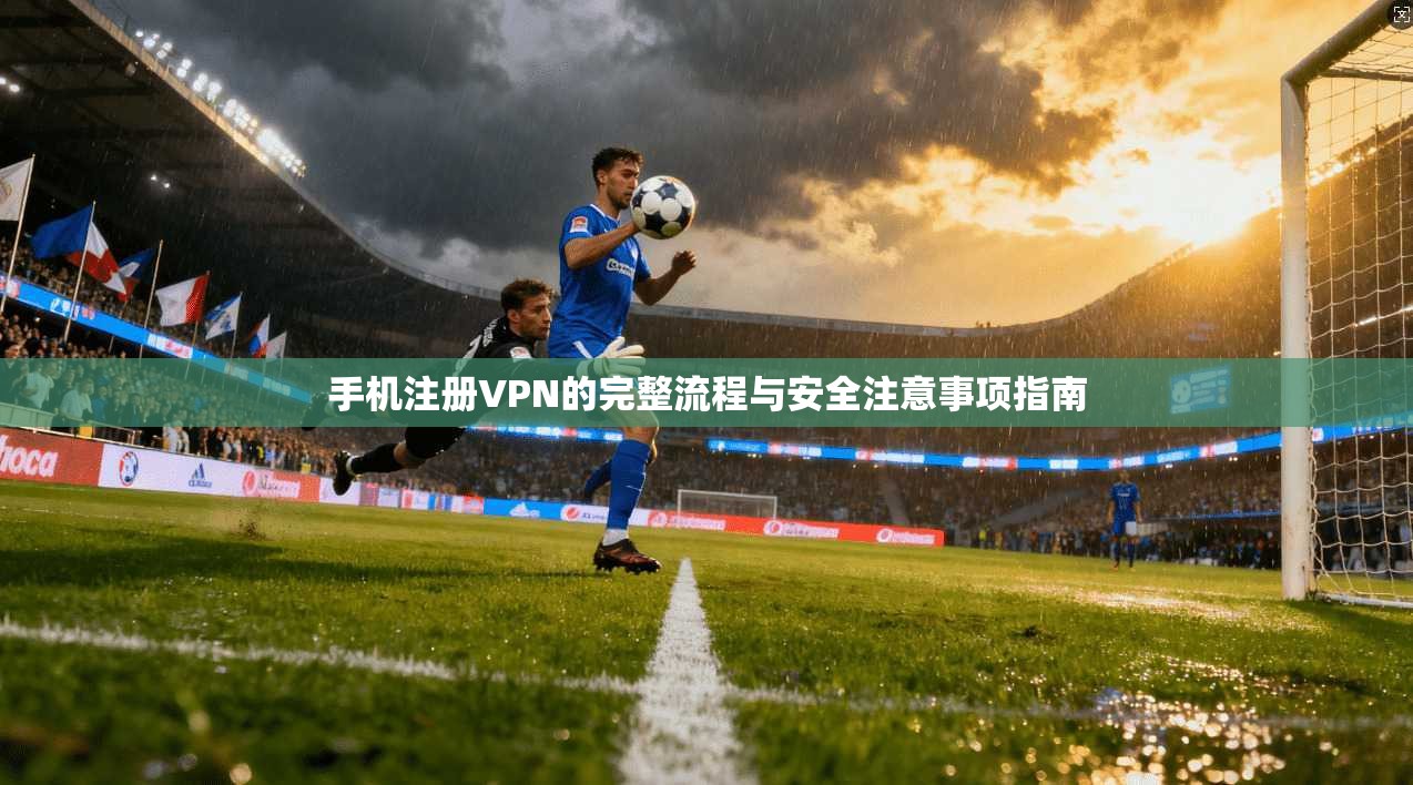 手机注册VPN的完整流程与安全注意事项指南