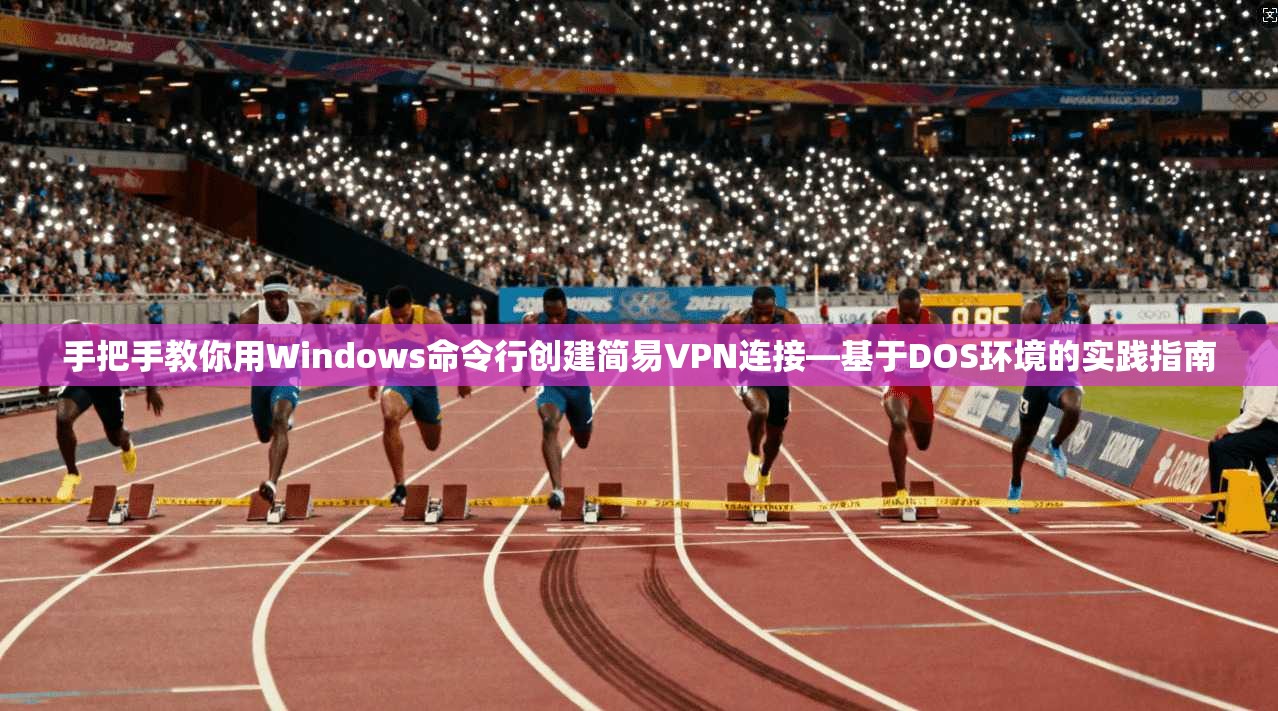 手把手教你用Windows命令行创建简易VPN连接—基于DOS环境的实践指南