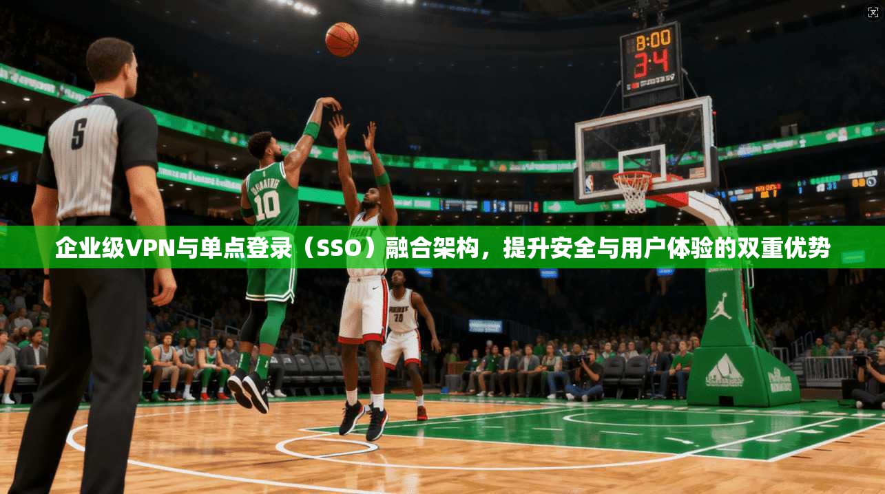 企业级VPN与单点登录（SSO）融合架构，提升安全与用户体验的双重优势