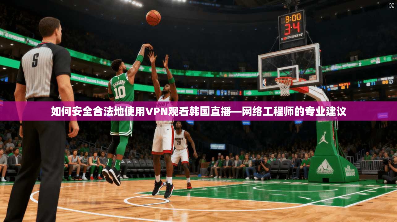如何安全合法地使用VPN观看韩国直播—网络工程师的专业建议